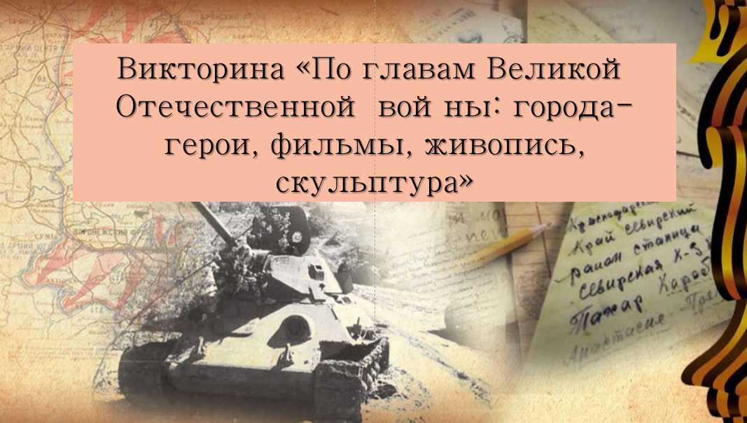 Викторина для 7-х классов&amp;quot;По главам Великой Отечественной войны: города-герои, фильмы, живопись, скульптура&amp;quot;.